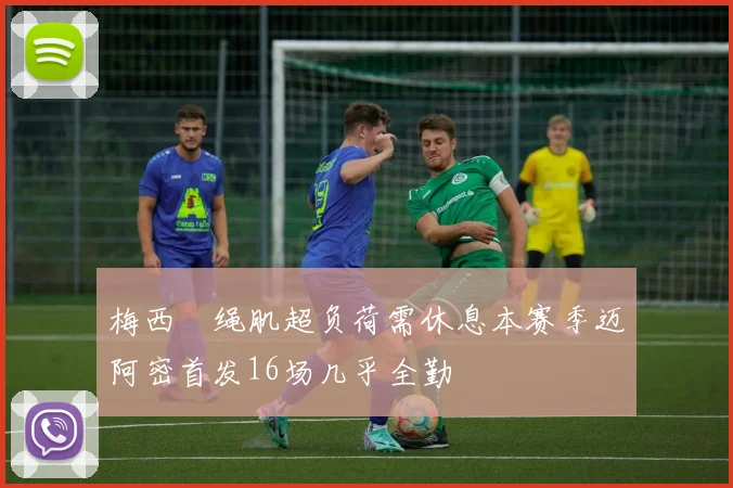 梅西腘绳肌超负荷需休息本赛季迈阿密首发16场几乎全勤