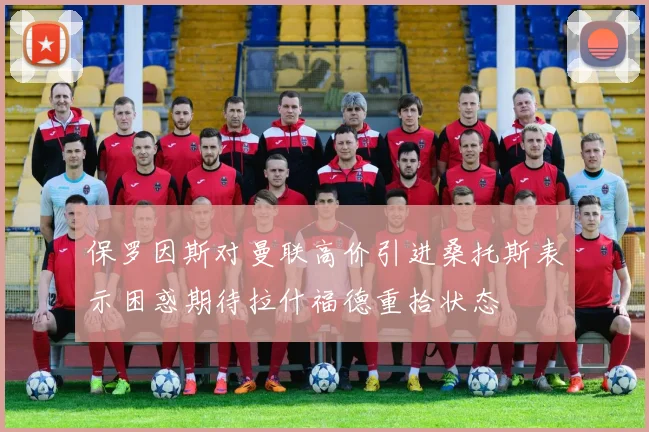 保罗因斯对曼联高价引进桑托斯表示困惑期待拉什福德重拾状态