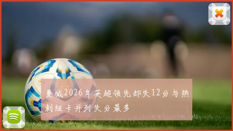 曼城2026年英超领先却失12分与热刺纽卡并列失分最多
