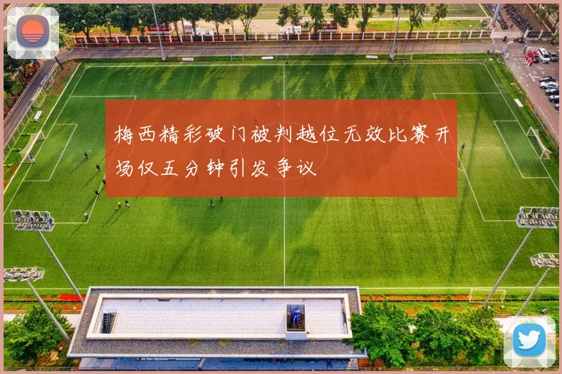 梅西精彩破门被判越位无效比赛开场仅五分钟引发争议