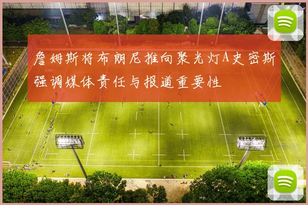 詹姆斯将布朗尼推向聚光灯A史密斯强调媒体责任与报道重要性