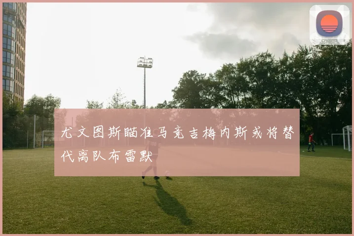尤文图斯瞄准马竞吉梅内斯或将替代离队布雷默