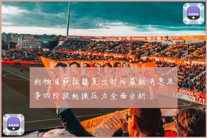 利物浦萨拉赫复出时间最新消息及争四阶段轮换压力全面分析