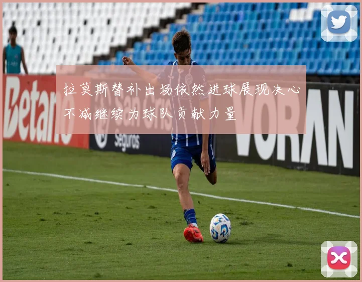 拉莫斯替补出场依然进球展现决心不减继续为球队贡献力量