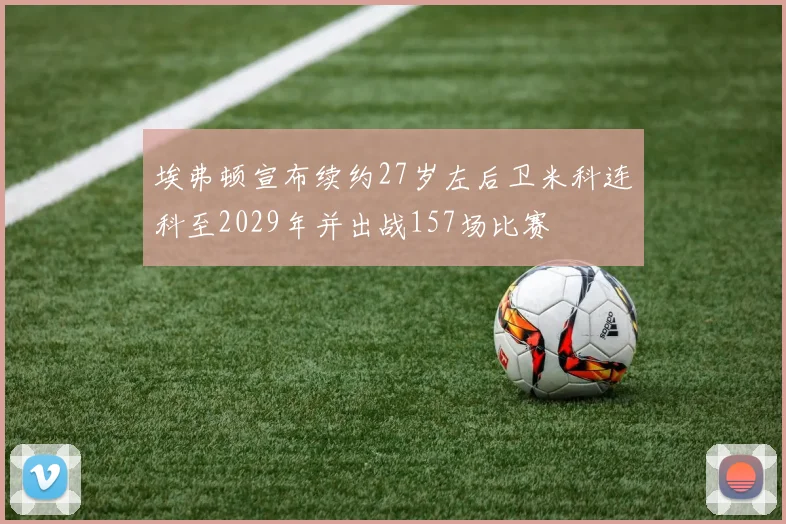 埃弗顿宣布续约27岁左后卫米科连科至2029年并出战157场比赛