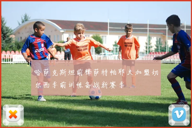 哈萨克斯坦前锋萨特帕耶夫加盟切尔西季前训练备战新赛季
