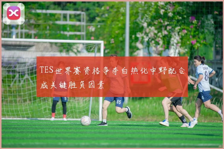 TES世界赛资格争夺白热化中野配合成关键胜负因素