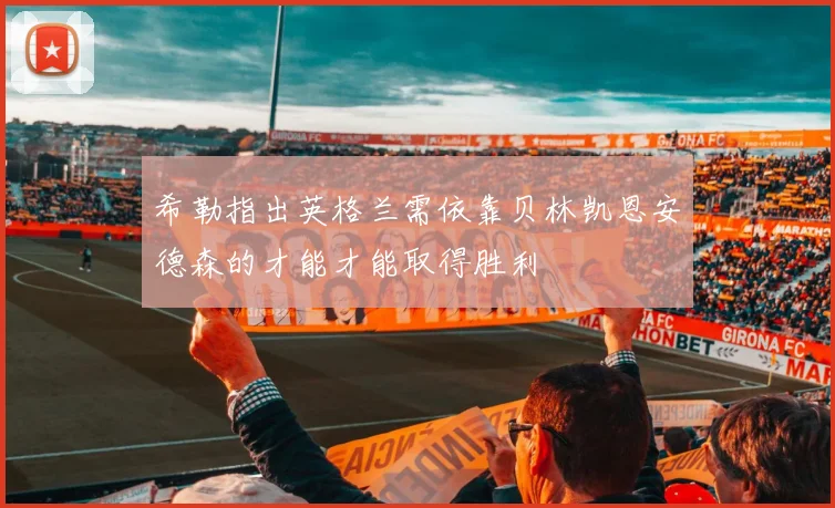 希勒指出英格兰需依靠贝林凯恩安德森的才能才能取得胜利