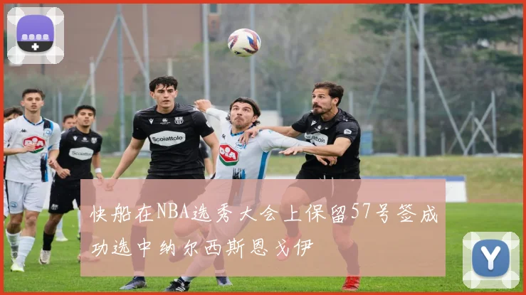 快船在NBA选秀大会上保留57号签成功选中纳尔西斯恩戈伊